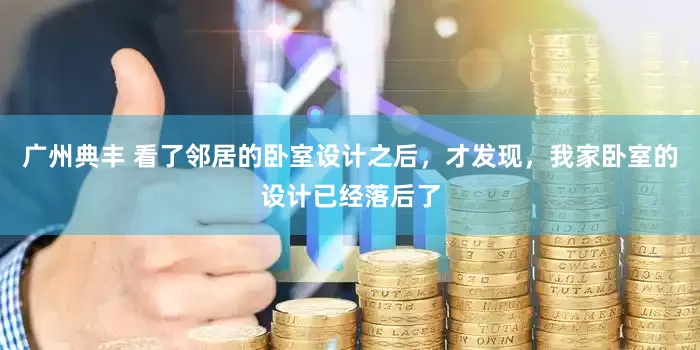 广州典丰 看了邻居的卧室设计之后，才发现，我家卧室的设计已经落后了