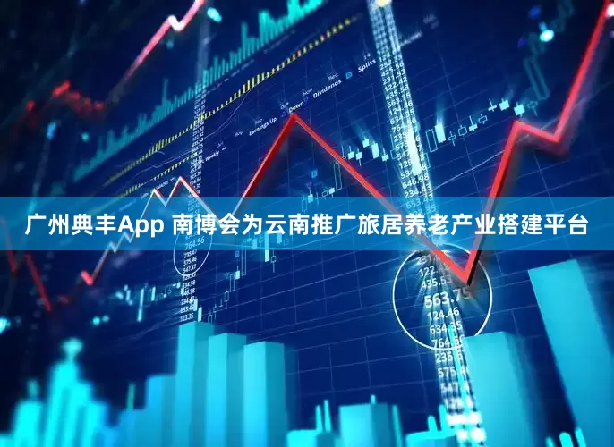 广州典丰App 南博会为云南推广旅居养老产业搭建平台