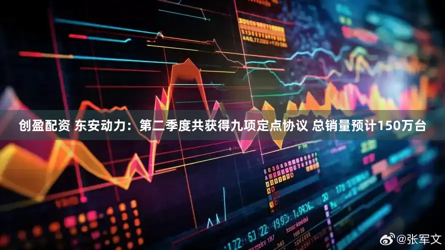 创盈配资 东安动力：第二季度共获得九项定点协议 总销量预计150万台