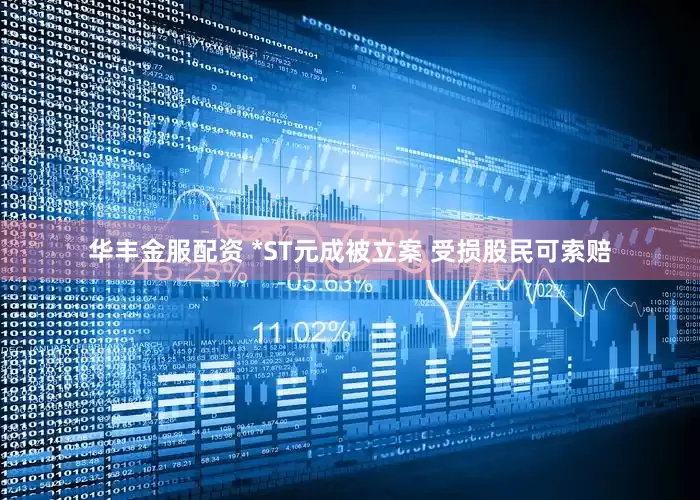 华丰金服配资 *ST元成被立案 受损股民可索赔