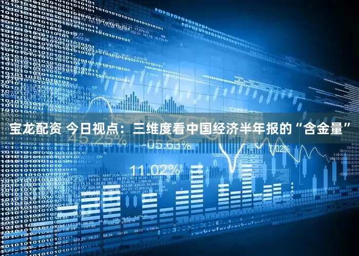 宝龙配资 今日视点：三维度看中国经济半年报的“含金量”