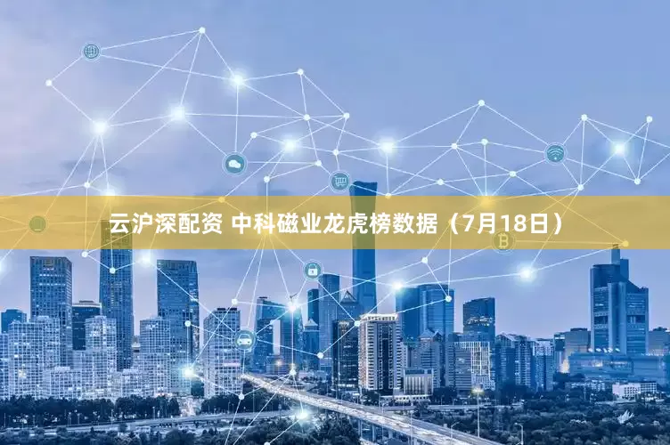 云沪深配资 中科磁业龙虎榜数据（7月18日）