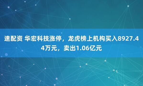 速配资 华宏科技涨停，龙虎榜上机构买入8927.44万元，卖出1.06亿元