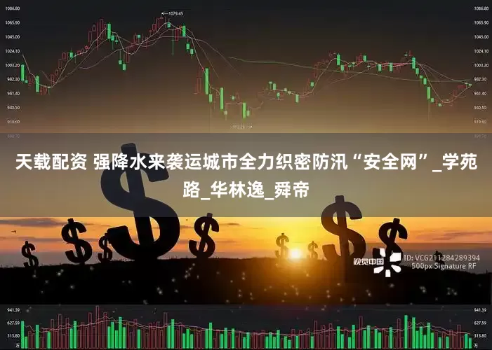 天载配资 强降水来袭　运城市全力织密防汛“安全网”_学苑路_华林逸_舜帝