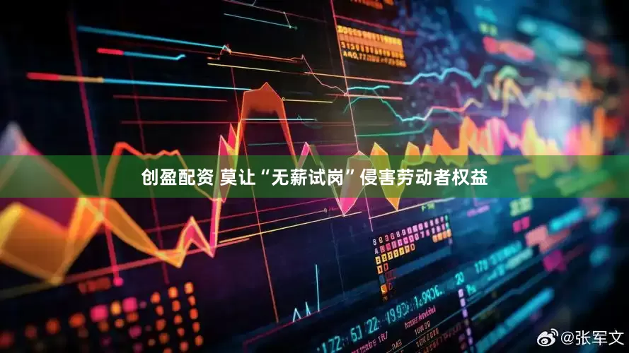 创盈配资 莫让“无薪试岗”侵害劳动者权益
