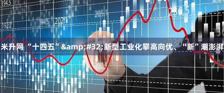 米升网 “十四五”&#32;新型工业化攀高向优、“新”潮澎湃