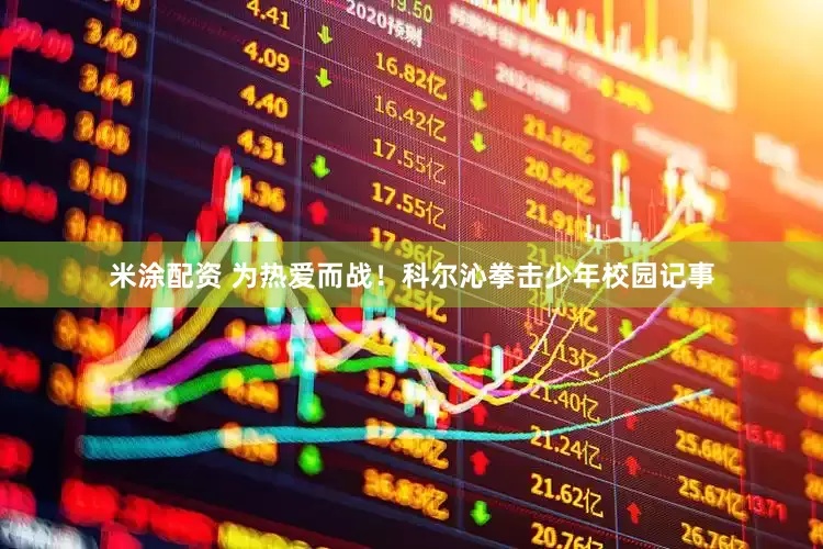 米涂配资 为热爱而战！科尔沁拳击少年校园记事